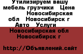 Утилизируем вашу мебель грузчики › Цена ­ 3 500 - Новосибирская обл., Новосибирск г. Авто » Услуги   . Новосибирская обл.,Новосибирск г.